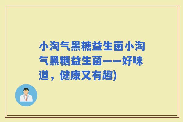小淘气黑糖益生菌小淘气黑糖益生菌——好味道，健康又有趣)