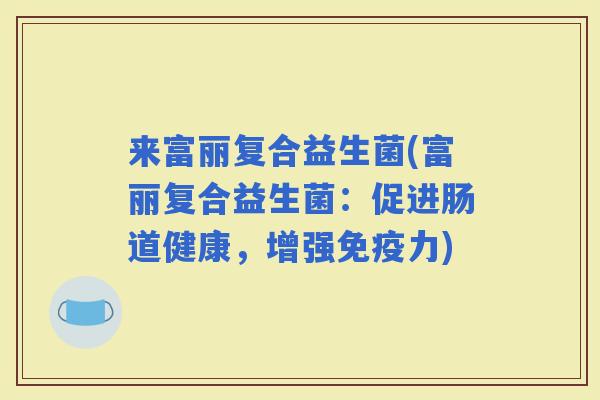 来富丽复合益生菌(富丽复合益生菌：促进肠道健康，增强力)