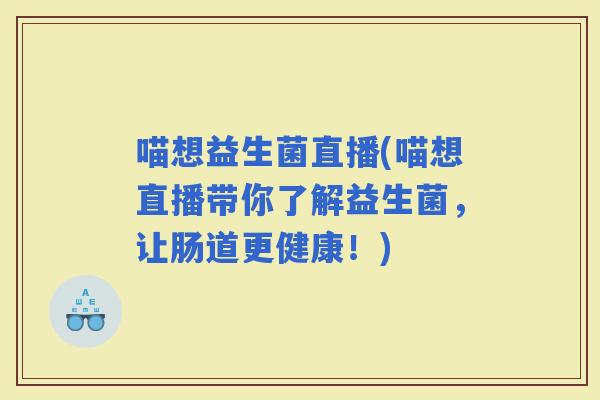 喵想益生菌直播(喵想直播带你了解益生菌，让肠道更健康！)