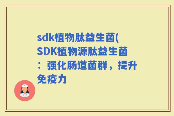 sdk植物肽益生菌(SDK植物源肽益生菌：强化肠道菌群，提升力