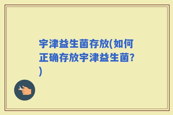 宇津益生菌存放(如何正确存放宇津益生菌？)