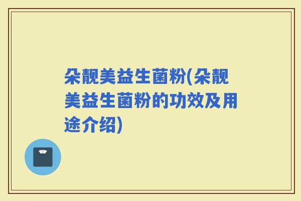 朵靓美益生菌粉(朵靓美益生菌粉的功效及用途介绍)