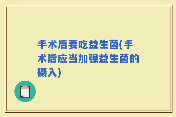 手术后要吃益生菌(手术后应当加强益生菌的摄入)