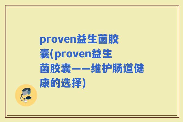 proven益生菌胶囊(proven益生菌胶囊——维护肠道健康的选择)