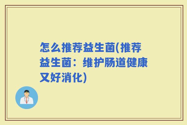 怎么推荐益生菌(推荐益生菌：维护肠道健康又好消化)