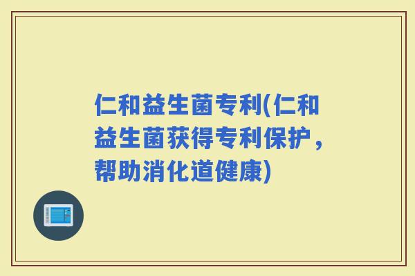 仁和益生菌专利(仁和益生菌获得专利保护，帮助消化道健康)