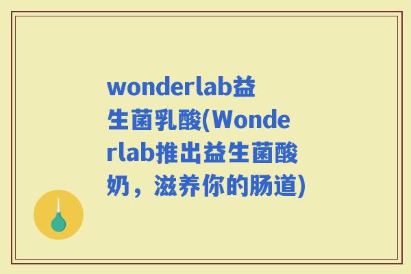 wonderlab益生菌乳酸(Wonderlab推出益生菌酸奶，滋养你的肠道)