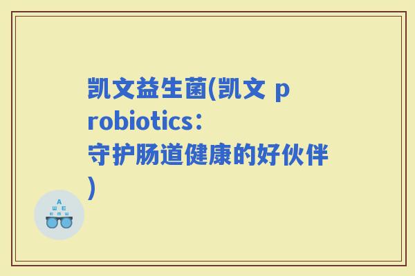 凯文益生菌(凯文 probiotics：守护肠道健康的好伙伴)