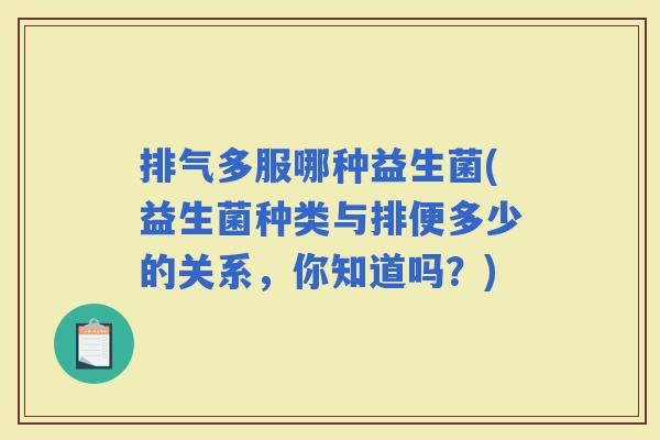 排气多服哪种益生菌(益生菌种类与排便多少的关系，你知道吗？)