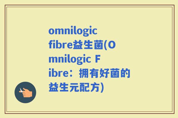 omnilogic fibre益生菌(Omnilogic Fibre：拥有好菌的益生元配方)