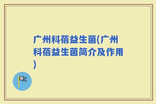 广州科蓓益生菌(广州科蓓益生菌简介及作用)
