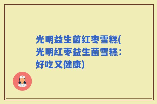光明益生菌红枣雪糕(光明红枣益生菌雪糕：好吃又健康)