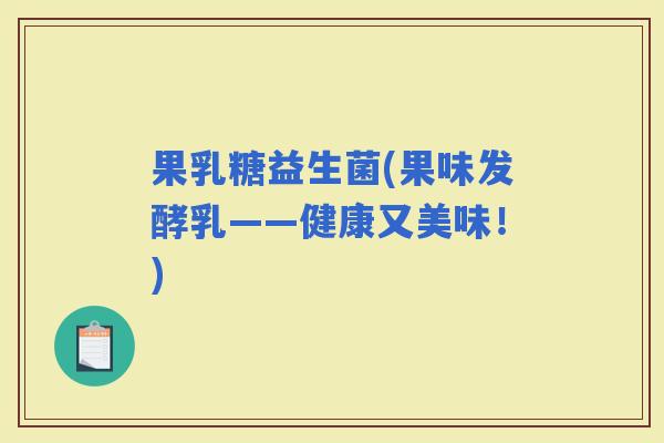 果乳糖益生菌(果味发酵乳——健康又美味！)