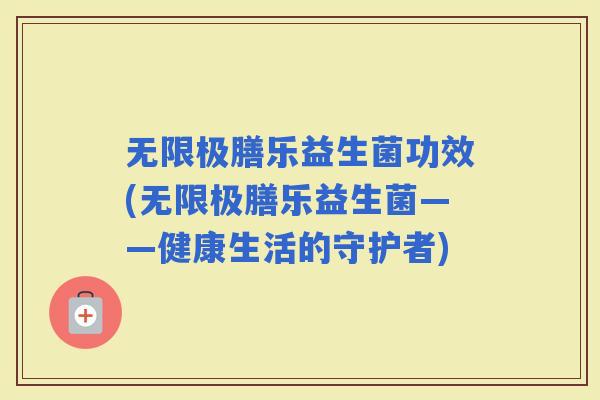 无限极膳乐益生菌功效(无限极膳乐益生菌——健康生活的守护者)