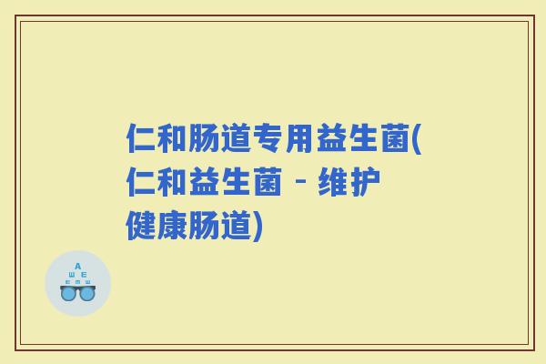 仁和肠道专用益生菌(仁和益生菌 - 维护健康肠道)