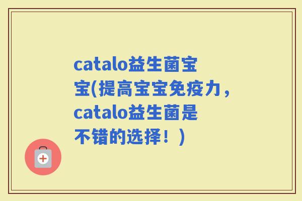 catalo益生菌宝宝(提高宝宝力，catalo益生菌是不错的选择！)