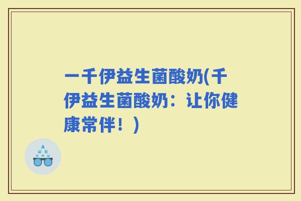 一千伊益生菌酸奶(千伊益生菌酸奶：让你健康常伴！)