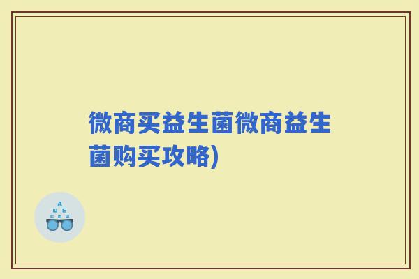 微商买益生菌微商益生菌购买攻略)