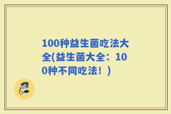 100种益生菌吃法大全(益生菌大全：100种不同吃法！)