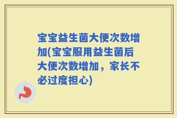 宝宝益生菌大便次数增加(宝宝服用益生菌后大便次数增加，家长不必过度担心)