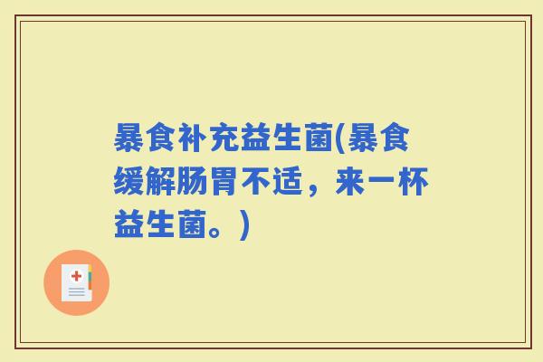 暴食补充益生菌(暴食缓解肠胃不适，来一杯益生菌。)