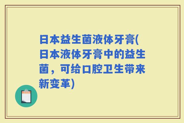 日本益生菌液体牙膏(日本液体牙膏中的益生菌，可给口腔卫生带来新变革)