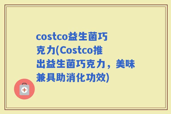 costco益生菌巧克力(Costco推出益生菌巧克力，美味兼具助消化功效)