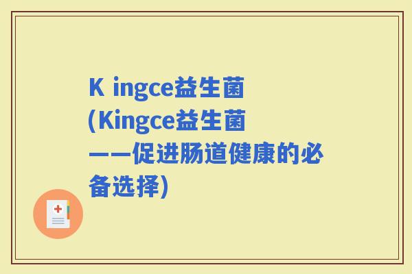 K ingce益生菌(Kingce益生菌——促进肠道健康的必备选择)