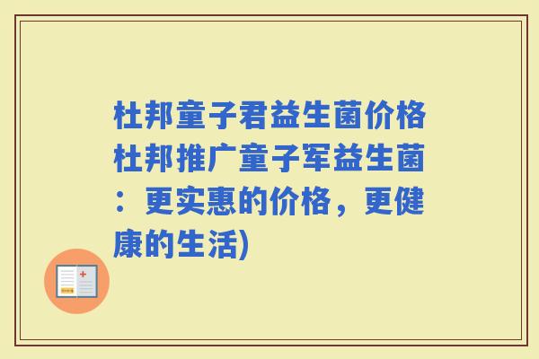 杜邦童子君益生菌价格杜邦推广童子军益生菌：更实惠的价格，更健康的生活)