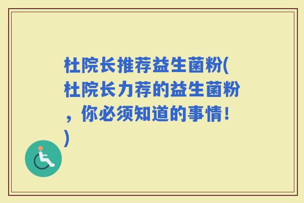 杜院长推荐益生菌粉(杜院长力荐的益生菌粉，你必须知道的事情！)