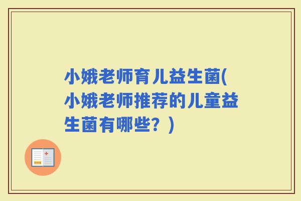 小娥老师育儿益生菌(小娥老师推荐的儿童益生菌有哪些？)