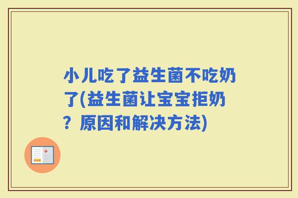 小儿吃了益生菌不吃奶了(益生菌让宝宝拒奶？原因和解决方法)