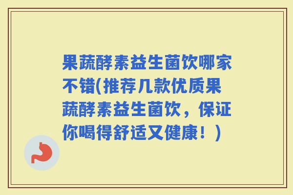 果蔬酵素益生菌饮哪家不错(推荐几款优质果蔬酵素益生菌饮，保证你喝得舒适又健康！)