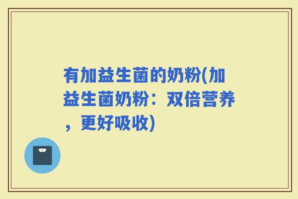 有加益生菌的奶粉(加益生菌奶粉：双倍营养，更好吸收)