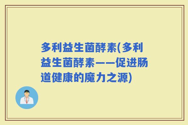 多利益生菌酵素(多利益生菌酵素——促进肠道健康的魔力之源)