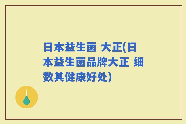 日本益生菌 大正(日本益生菌品牌大正 细数其健康好处)