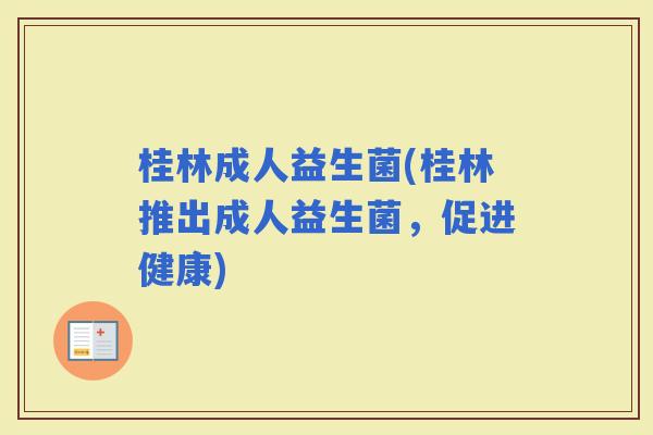 桂林成人益生菌(桂林推出成人益生菌，促进健康)