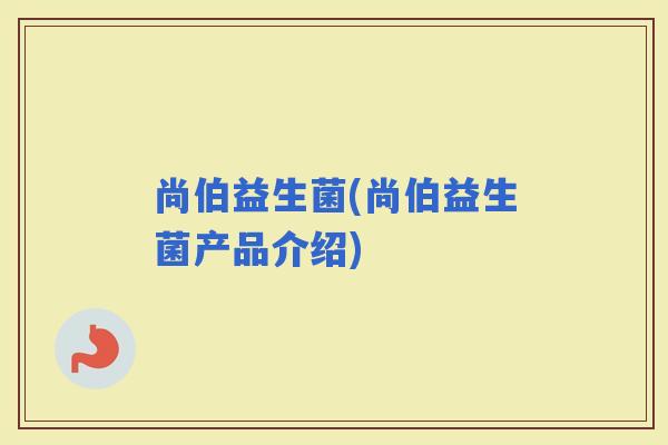 尚伯益生菌(尚伯益生菌产品介绍)