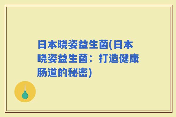 日本晓姿益生菌(日本晓姿益生菌：打造健康肠道的秘密)