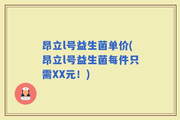 昂立l号益生菌单价(昂立l号益生菌每件只需XX元！)