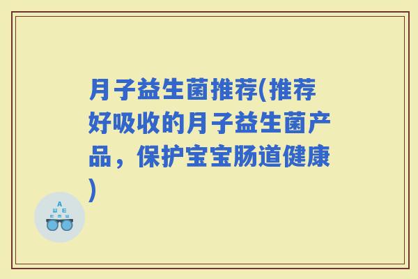 月子益生菌推荐(推荐好吸收的月子益生菌产品，保护宝宝肠道健康)