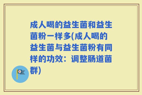 成人喝的益生菌和益生菌粉一样多(成人喝的益生菌与益生菌粉有同样的功效：调整肠道菌群)