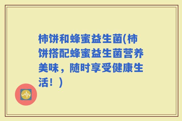 柿饼和蜂蜜益生菌(柿饼搭配蜂蜜益生菌营养美味，随时享受健康生活！)