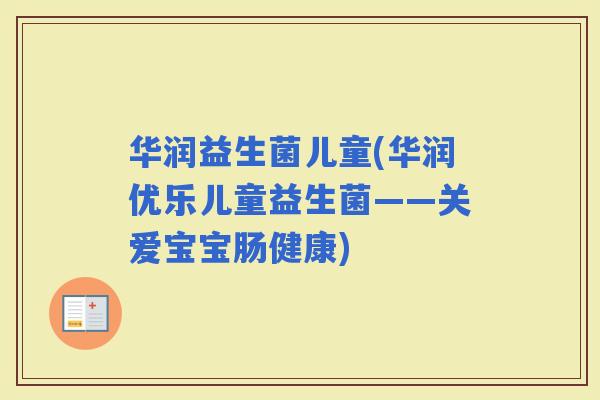 华润益生菌儿童(华润优乐儿童益生菌——关爱宝宝肠健康)