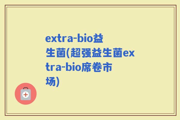 extra-bio益生菌(超强益生菌extra-bio席卷市场)