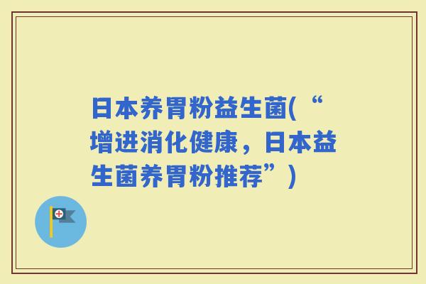 日本养胃粉益生菌(“增进消化健康，日本益生菌养胃粉推荐”)