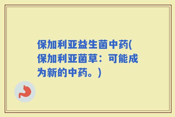 保加利亚益生菌(保加利亚菌草：可能成为新的。)
