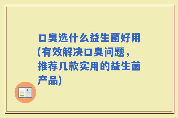 选什么益生菌好用(有效解决问题，推荐几款实用的益生菌产品)