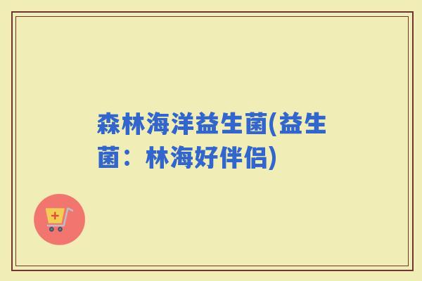 森林海洋益生菌(益生菌：林海好伴侣)