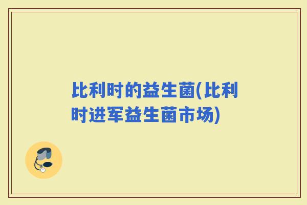 比利时的益生菌(比利时进军益生菌市场)